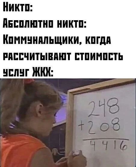 Никто: Абсолютно никто: Коммунальщики, когда рассчитывают стоимость услуг ЖКХ: 248 + 208 = 4416