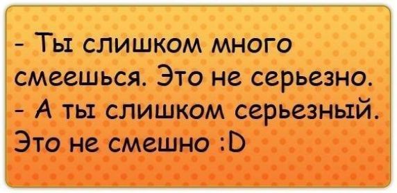 - Ты слишком много смеешься. Это не серьезно.
- А ты слишком серьезный. Это не смешно :D