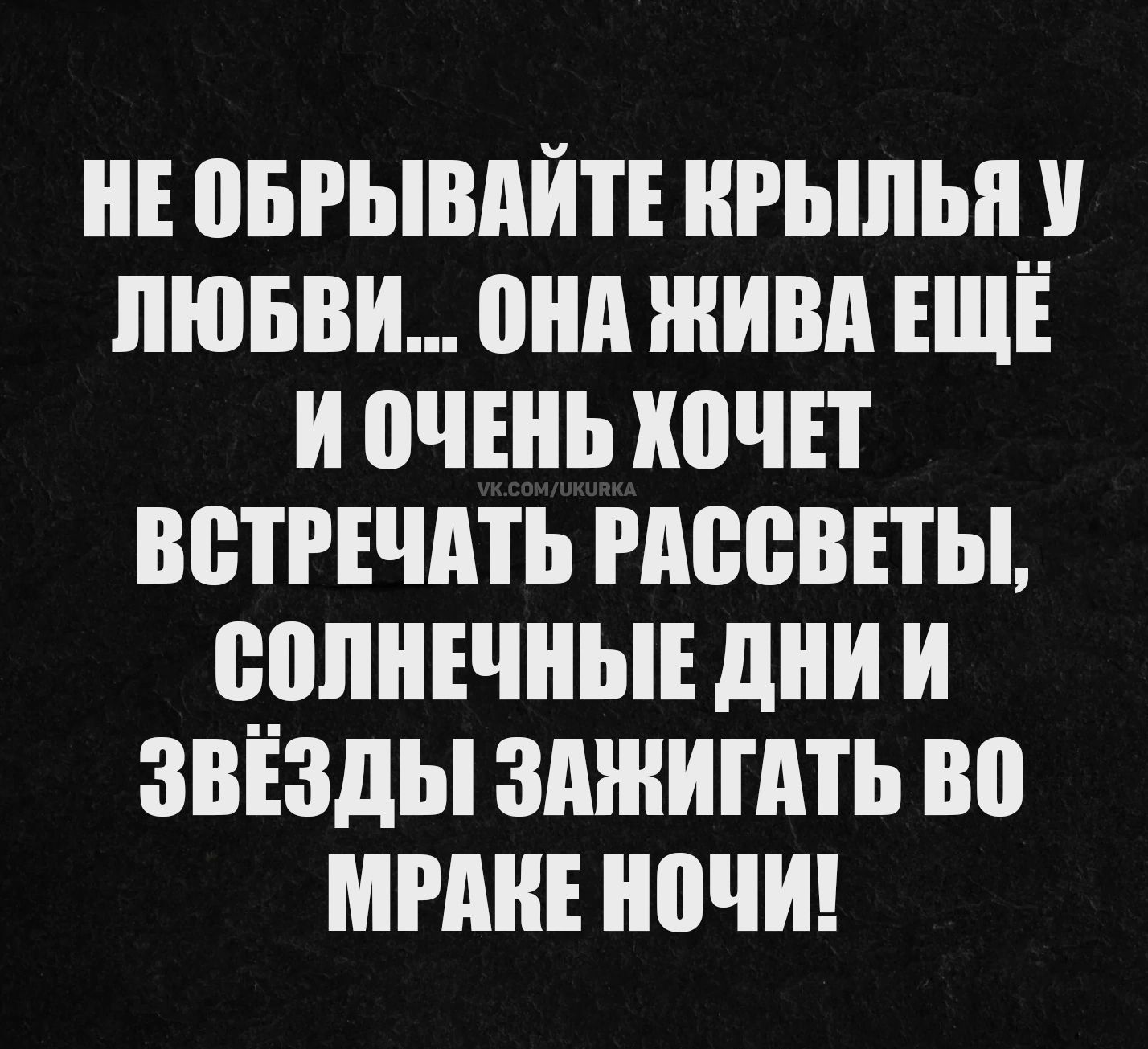 НЕ ОБРЫВАЙТЕ КРЫЛЬЯ У ЛЮБВИ... ОНА ЖИВА ЕЩЁ И ОЧЕНЬ ХОЧЕТ ВСТРЕЧАТЬ РАССВЕТЫ, СОЛНЕЧНЫЕ ДНИ И ЗВЁЗДЫ ЗАЖИГАТЬ ВО МРАКЕ НОЧИ!