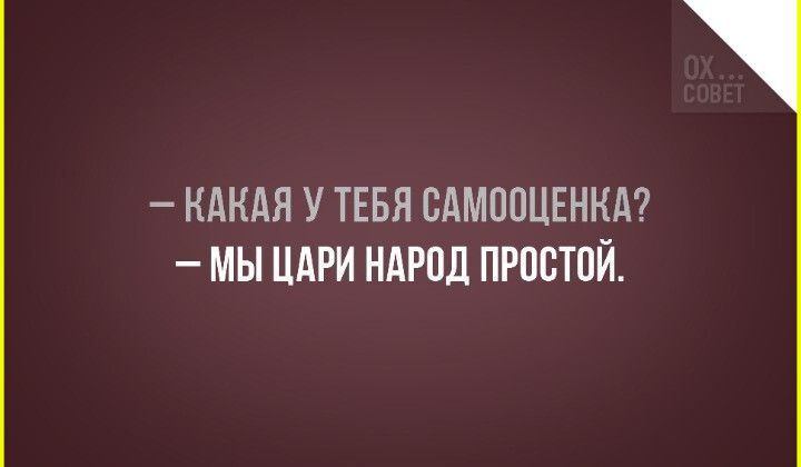 Какая у тебя самооценка? Мы цари народ простой.