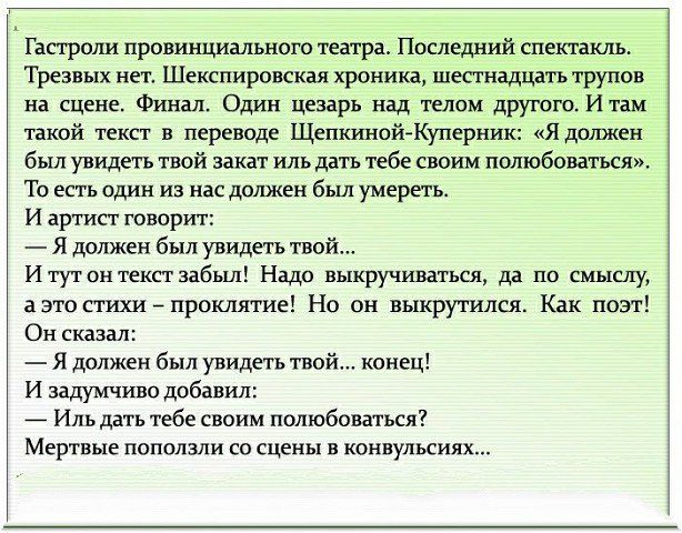Гастроли провинциального театра. Последний спектакль. Трезвых нет. Шекспировская хроника, шестнадцать трупов на сцене. Финал. Один цезарь над телом другого. И там такой текст в переводе Щепкиной-Куперник: «Я должен был увидеть твой закат иль дать тебе своим полюбоваться». То есть один из нас должен был умереть. И артист говорит: — Я должен был