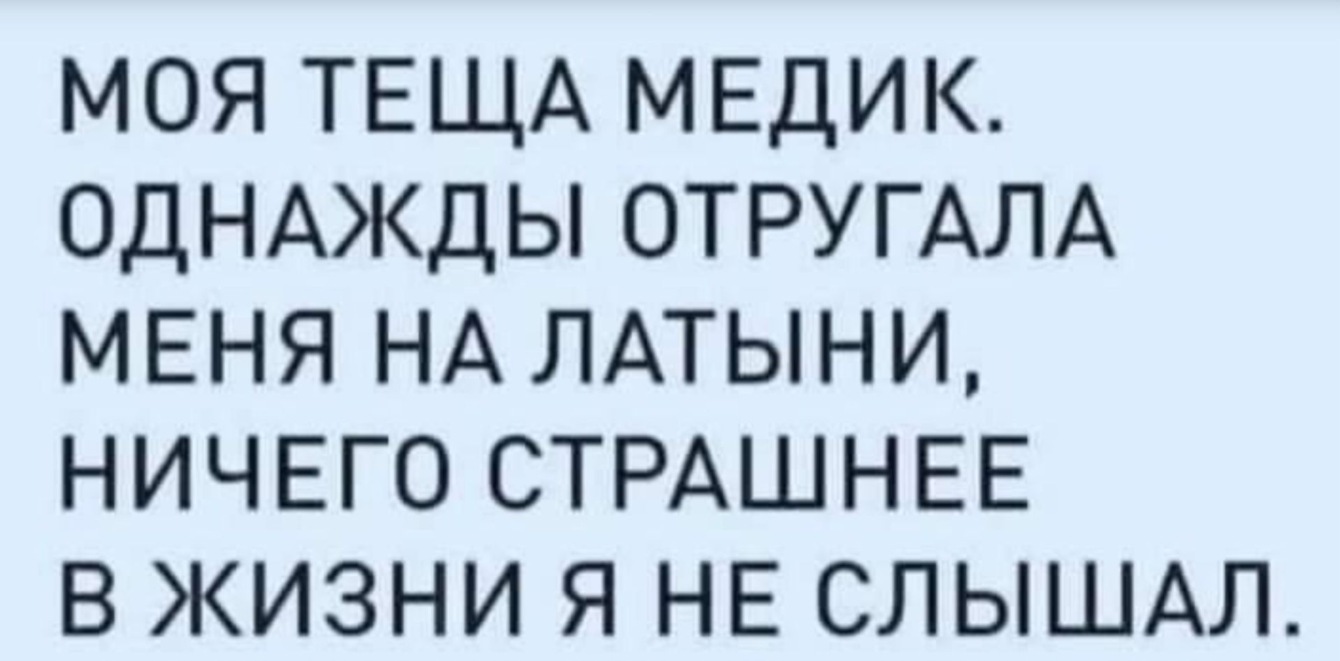 МОЯ ТЕЩА МЕДИК. ОДНАЖДЫ ОТРУГАЛА МЕНЯ НА ЛАТЫНИ, НИЧЕГО СТРАШНЕЕ В ЖИЗНИ Я НЕ СЛЫШАЛ.