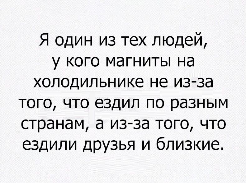 Я один из тех людей, у кого магниты на холодильнике не из-за того, что ездил по разным странам, а из-за того, что ездили друзья и близкие.