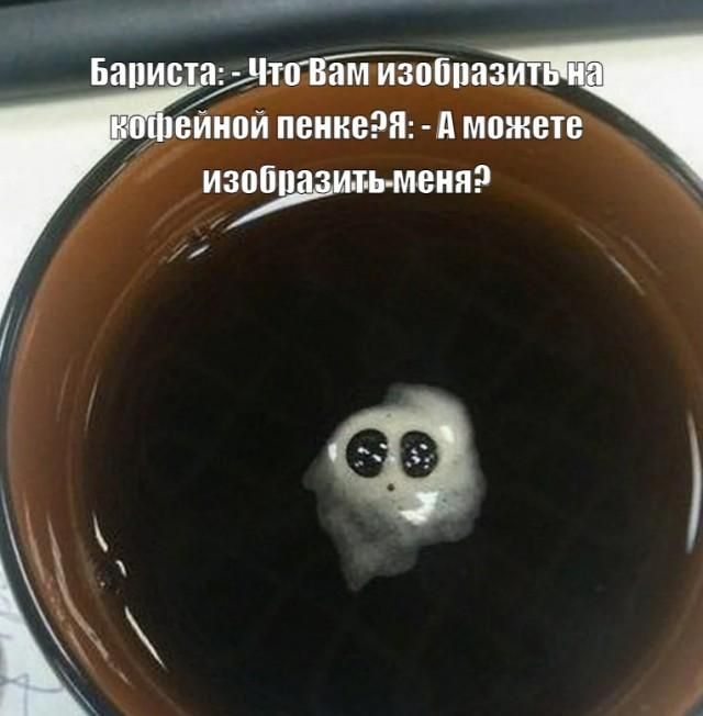 Бариста: -Что Вам изобразить на кофейной пенке? Я: - А можете изобразить-меня?