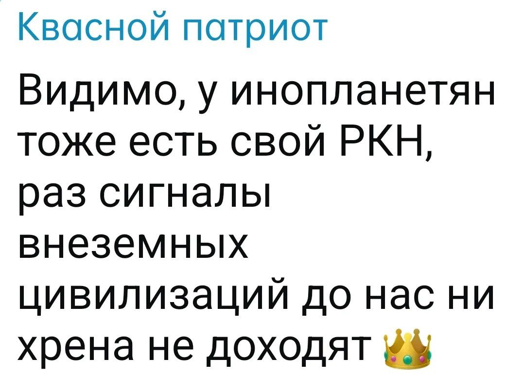 Квасной патриот
Видимо, у инопланетян тоже есть свой РКН, раз сигналы внеземных цивилизаций до нас ни хрена не доходят 👑