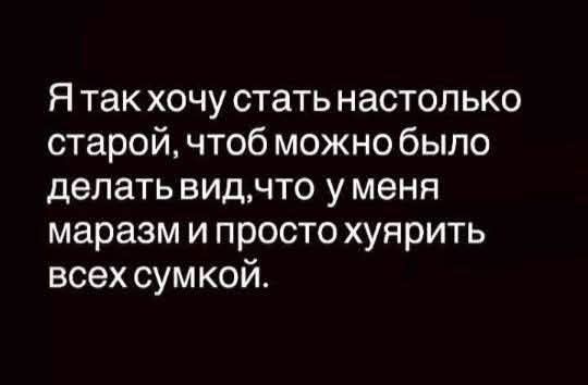Я так хочу стать настолько старой, чтоб можно было делать вид, что у меня маразм и просто хуярить всех сумкой.