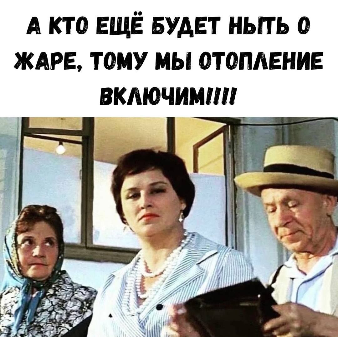 А КТО ЕЩЁ БУДЕТ НЫТЬ О ЖАРЕ, ТОМУ МЫ ОТОПЛЕНИЕ ВКЛЮЧИМ!!!!