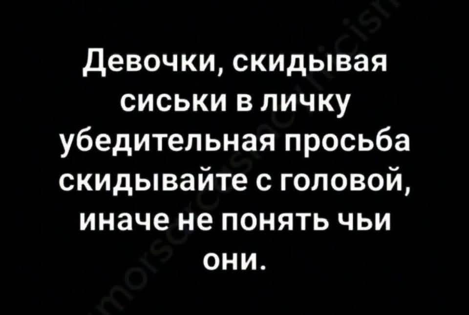Девочки, скидывая сиськи в личку убедительная просьба скидывайте с головой, иначе не понять чьи они.