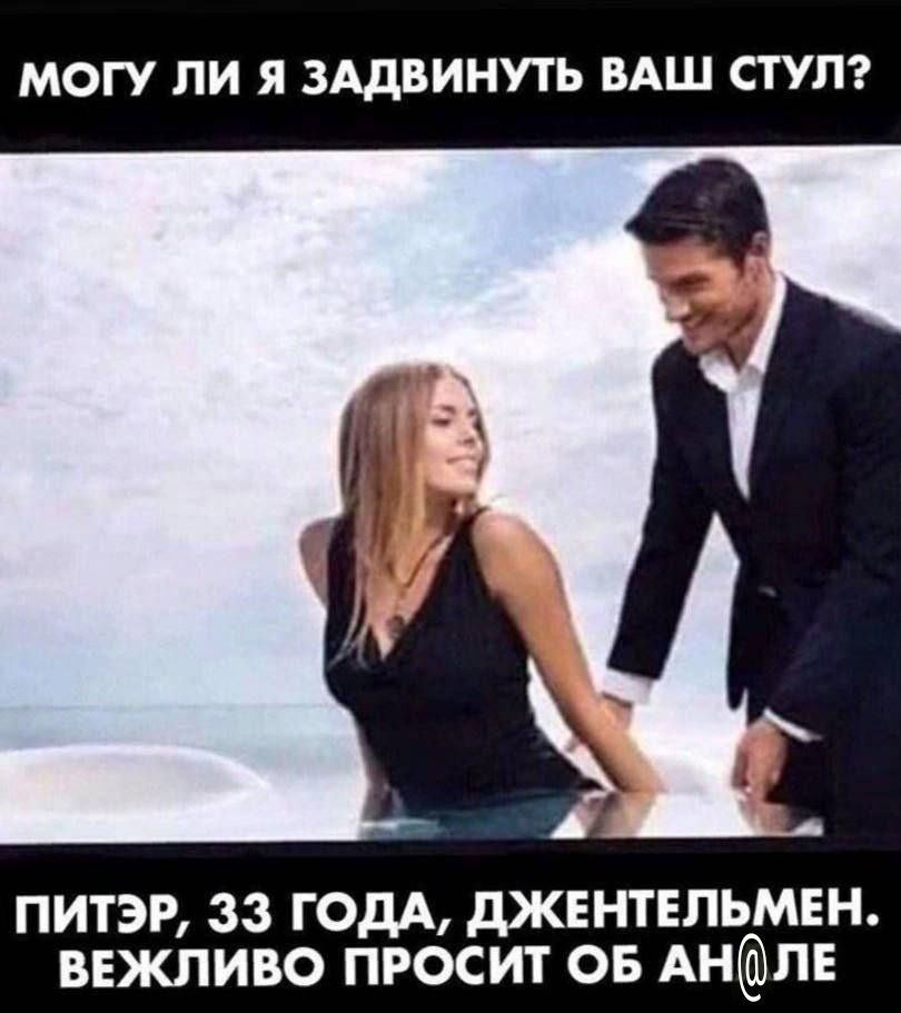 МОГУ ЛИ Я ЗАДВИНУТЬ ВАШ СТУЛ? ПИТЭР, 33 ГОДА, ДЖЕНТЕЛЬМЕН. ВЕЖЛИВО ПРОСИТ ОБ АН@ЛЕ