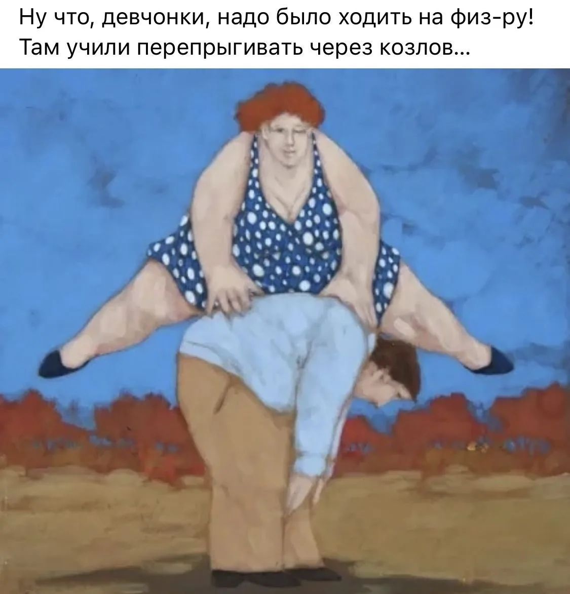 Ну что, девчонки, надо было ходить на физ-ру! Там учили перепрыгивать через козлов...