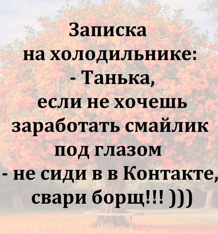 Записка на холодильнике: - Танька, если не хочешь заработать смайлик под глазом - не сиди в в Контакте, свари борщ!!! )))