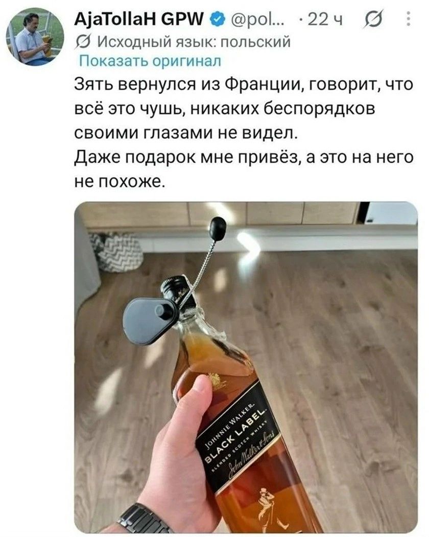 AjaTolLaH GPW @pol... · 22 ч ∅ Исходный язык: польский Показать оригинал Зять вернулся из Франции, говорит, что всё это чушь, никак беспорядков своими глазами не видел. Даже подарок мне привёз, а это на него не похоже. Johnnie Walker BLACK LABEL