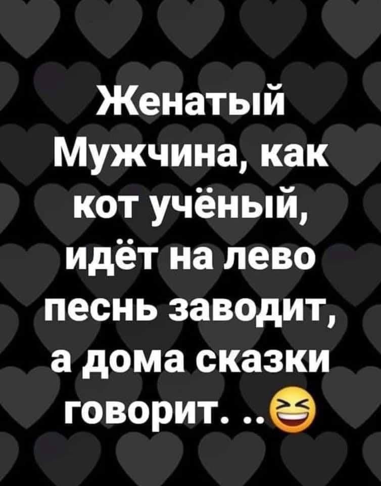 Женатый Мужчина, как кот учёный, идёт на лево песню заводит, а дома сказки говорит...