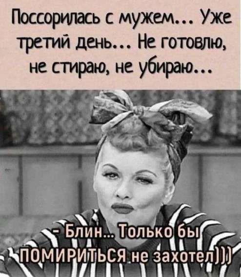 Поссорилась с мужем... Уже третий день... Не готовлю, не стираю, не убираю... - Блин... Только бы ПОМИРИТЬСЯ не захотел)))