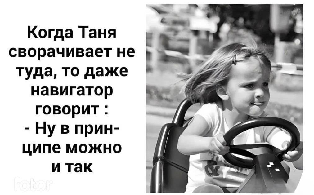 Когда Таня сворачивает не туда, то даже навигатор говорит: - Ну в принципе можно и так