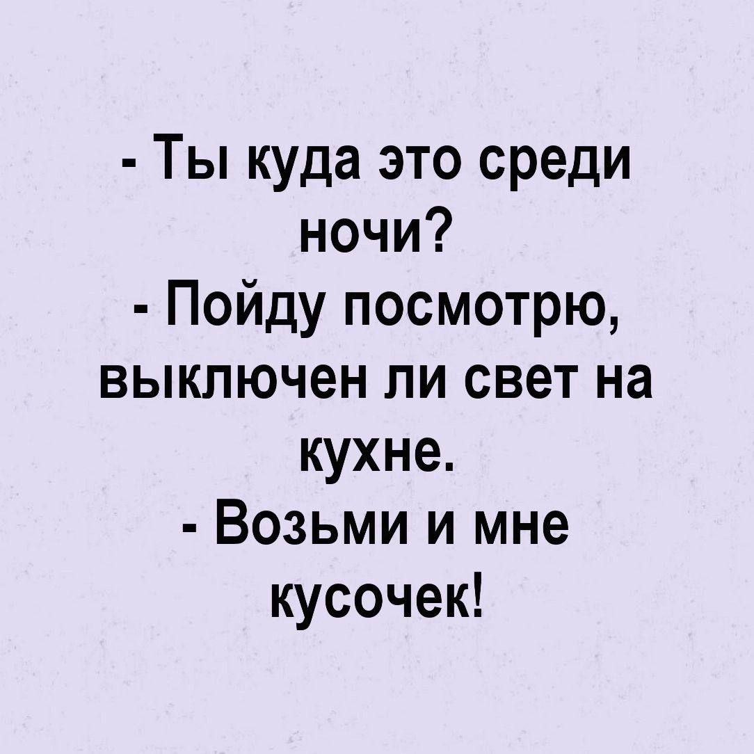 Ты куда это среди ночи? Пойду посмотрю, выключен ли свет на кухне. Возьми и мне кусочек!