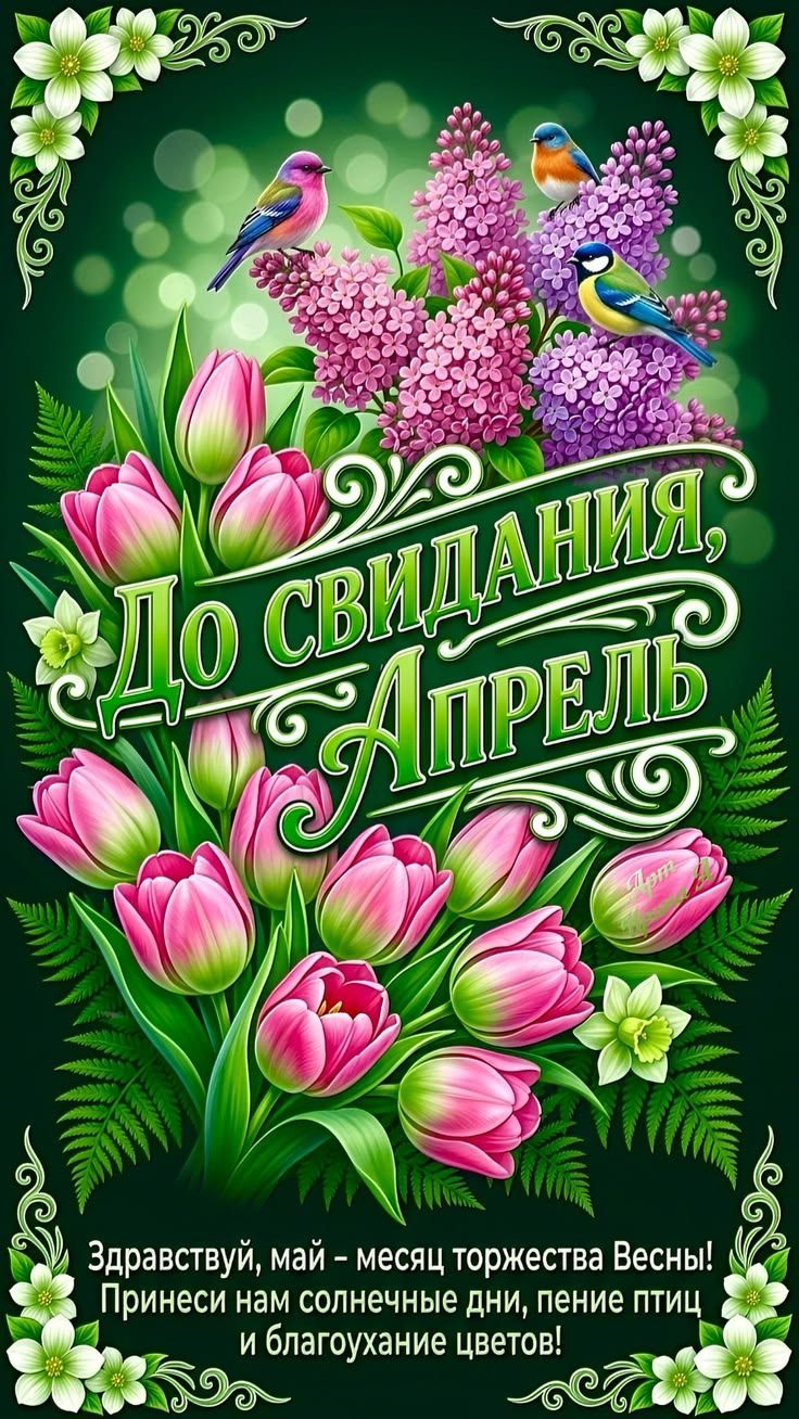 До свидания, Апрель. Здравствуй, май – месяц торжества Весны! Принеси нам солнечные дни, пение птиц и благоухание цветов!