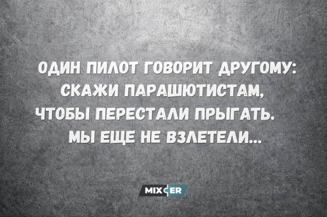 ОДИН ПИЛОТ ГОВОРИТ ДРУГОМУ: СКАЖИ ПАРАШЮТИСТАМ, ЧТОБЫ ПЕРЕСТАЛИ ПРЫГАТЬ. МЫ ЕЩЕ НЕ ВЗЛЕТЕЛИ...