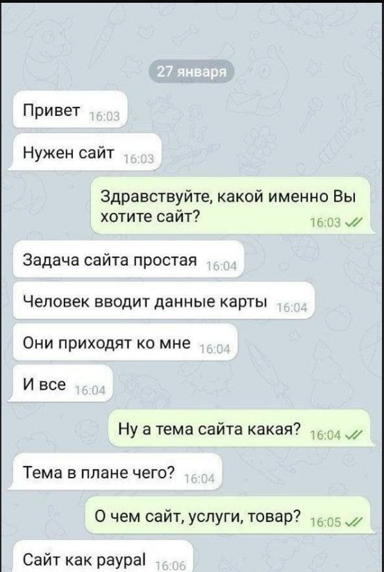 27 января Привет. Нужен сайт. Здравствуйте, какой именно Вы хотите сайт? Задача сайта простая. Человек вводит данные карты. Они приходят ко мне. И все. Ну а тема сайта какая? Тема в плане чего? О чем сайт, услуги, товар? Сайт как paypal.