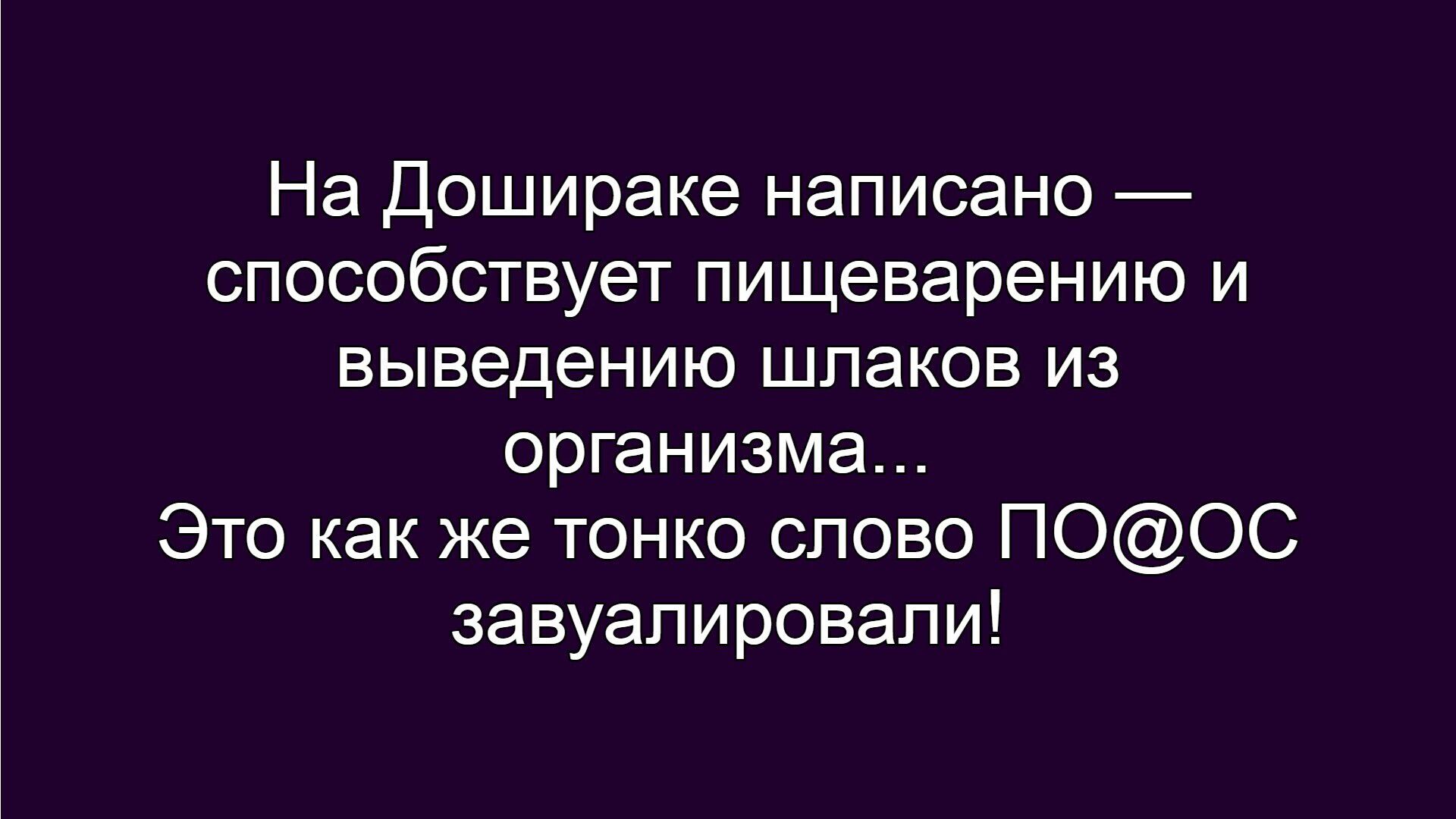 На Дошираке написано — способствует пищеварению и выведению шлаков из организма... Это как же тонко слово ПО@ОС завуалировали!
