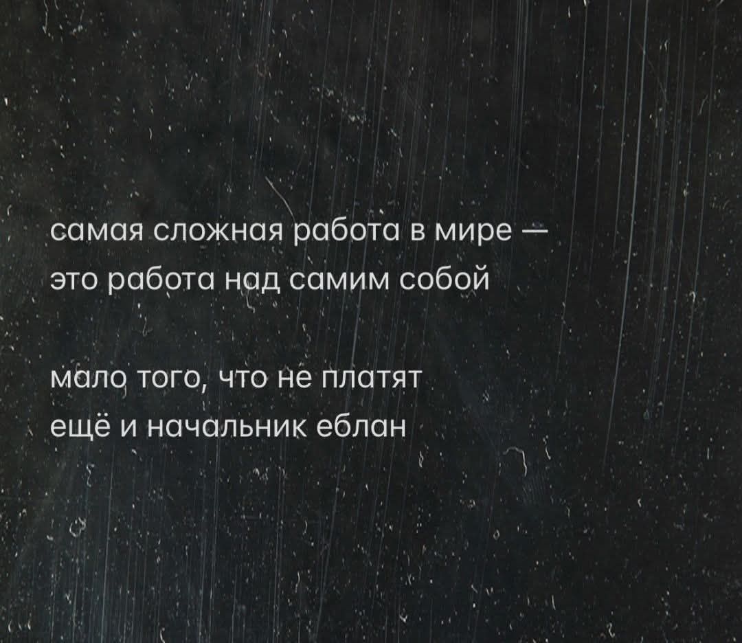самая сложная работа в мире - это работа над самим собой мало того, что не платят ещё и начальник еблан