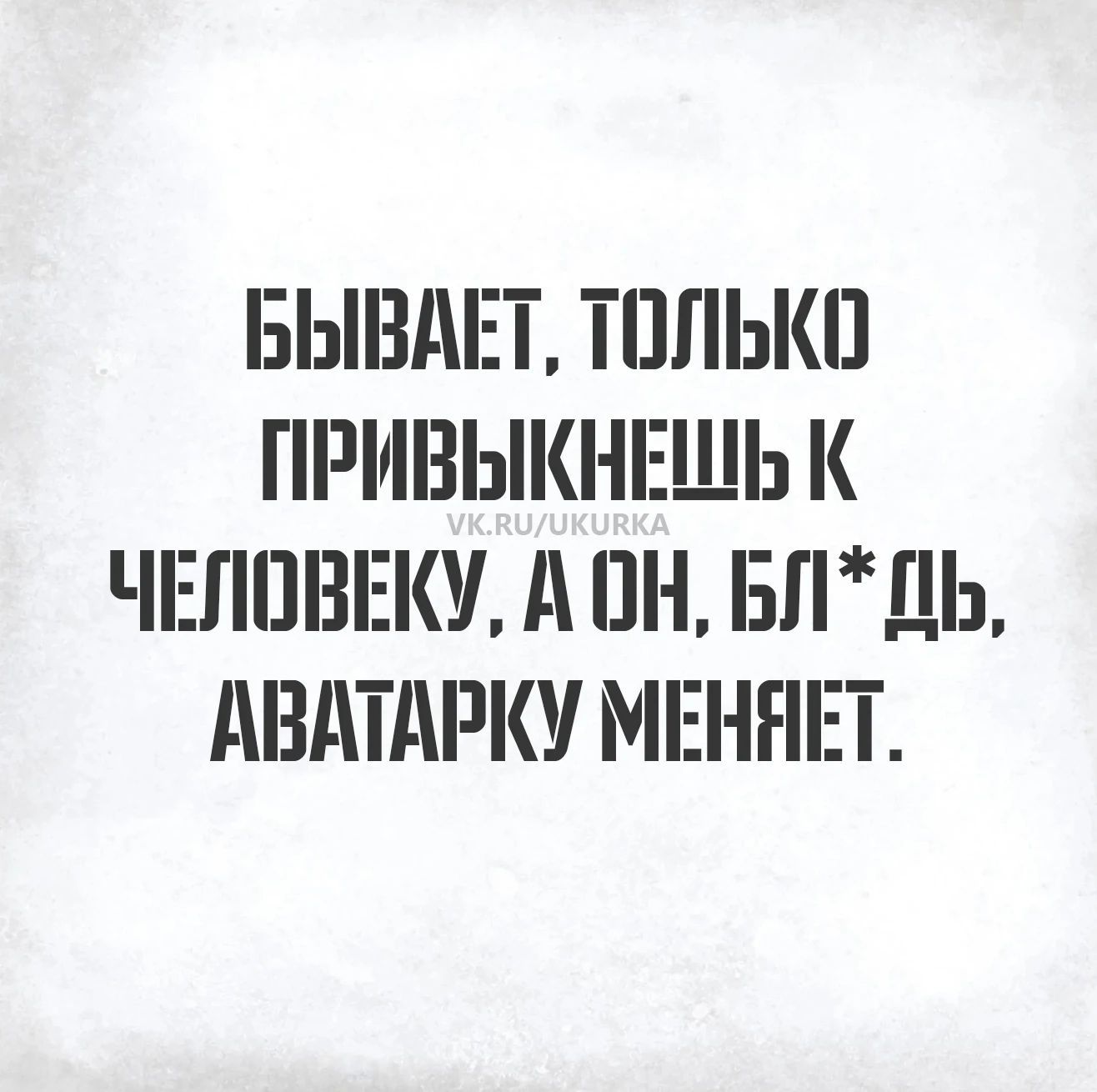 Бывает, только привыкнешь к человеку, а он, бл*дь, аватарку меняет.