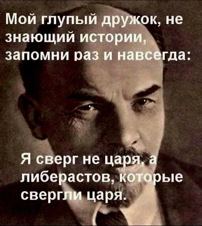 Мой глупый дружок, не знающий истории, запомни раз и навсегда: Я сверг не царя, а либерастов, которые свергли царя.