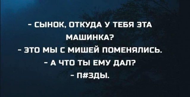 Сынок, откуда у тебя эта машинка? Это мы с Мишей поменялись. А что ты ему дал? П#зды.