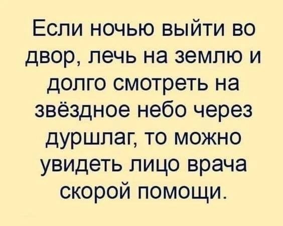 Если ночью выйти во двор, лечь на землю и долго смотреть на звёздное небо через дуршлаг, то можно увидеть лицо врача скорой помощи.