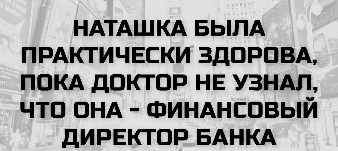 Наташка была практически здорова, пока доктор не узнал, что она - финансовый директор банка