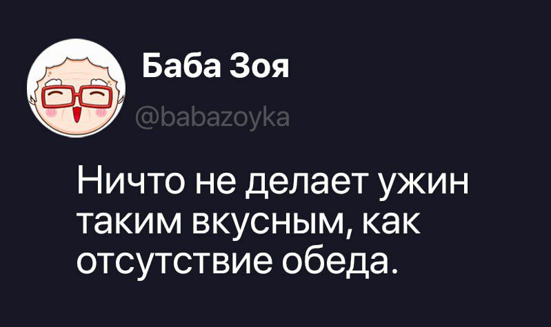 Баба Зоя @babazoyka Ничто не делает ужин таким вкусным, как отсутствие обеда.