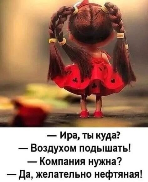 — Ира, ты куда? — Воздухом подышать! — Компания нужна? — Да, желательно нефтяная!
