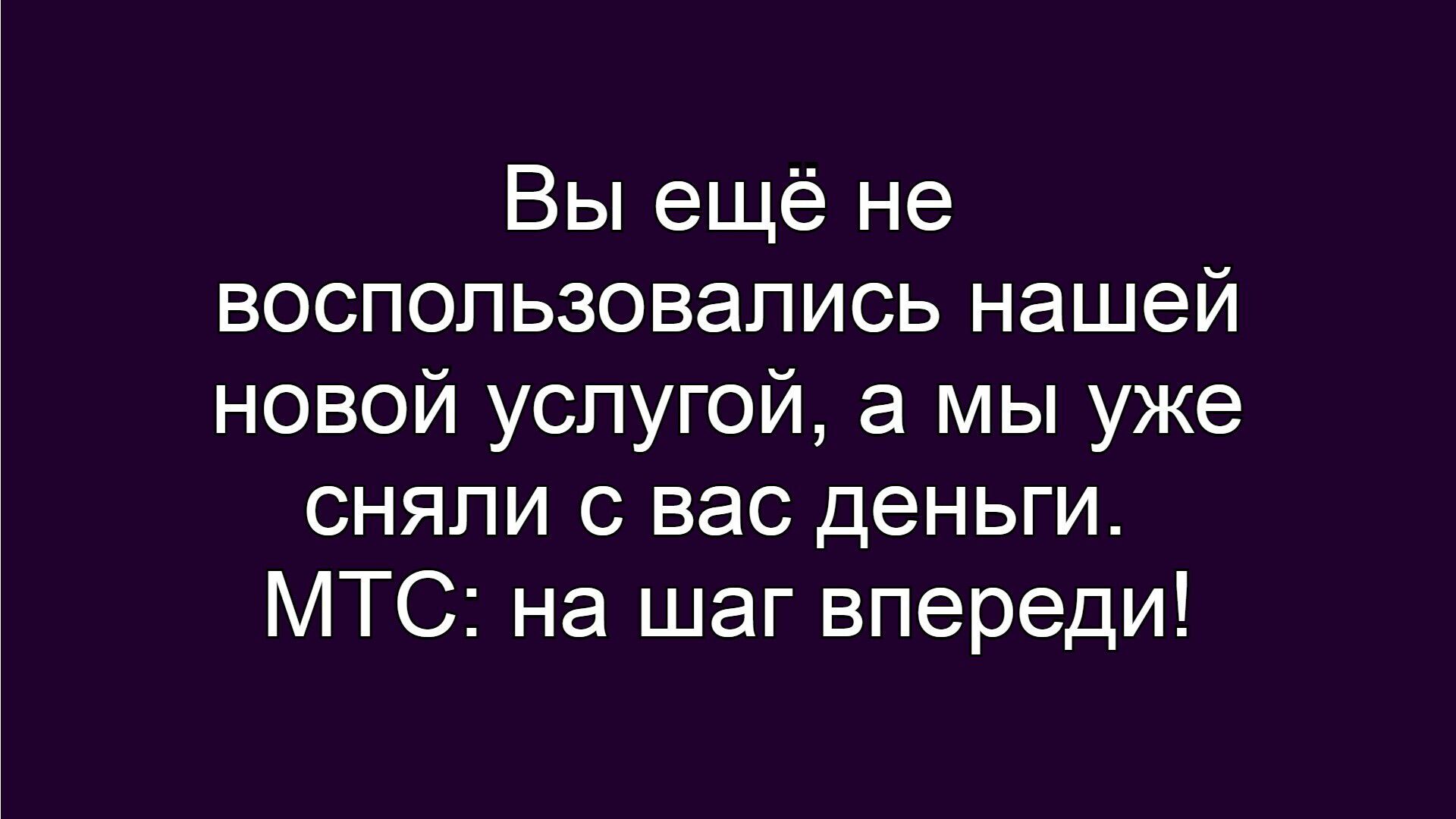 Вы ещё не воспользовались нашей новой услугой, а мы уже сняли с вас деньги. МТС: на шаг впереди!