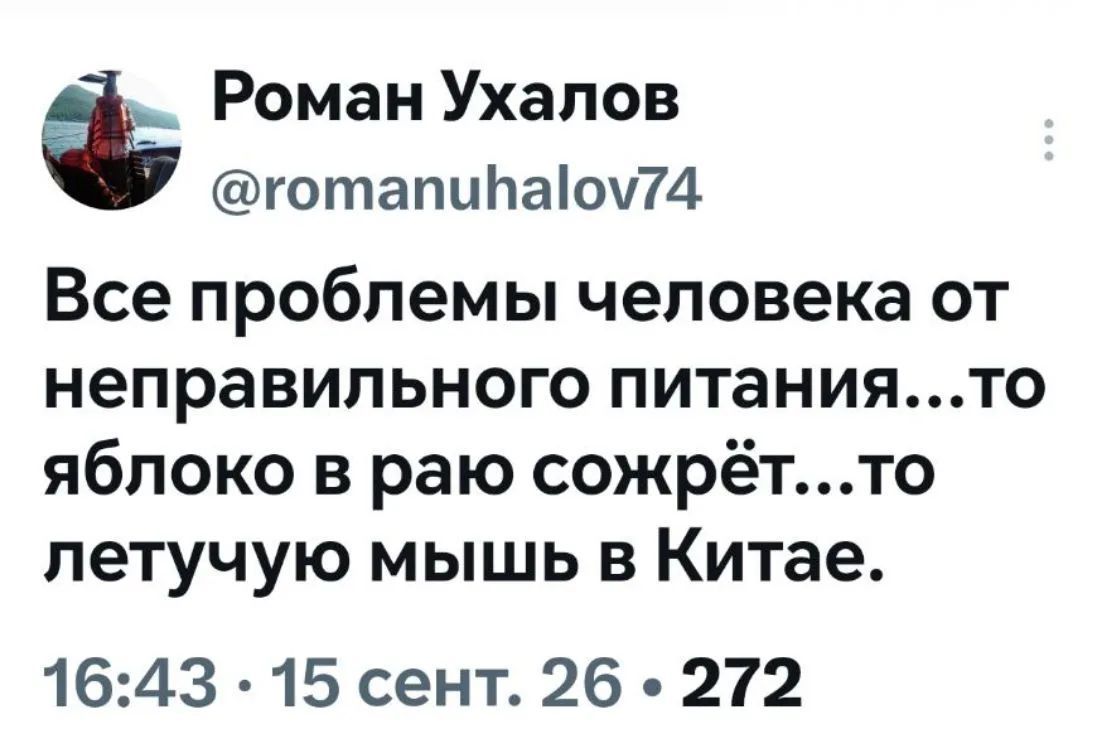 Роман Ухалов @romanuhalov74 Все проблемы человека от неправильного питания... то яблоко в раю сожрёт... то летучую мышь в Китае. 16:43 · 15 сент. 26 · 272