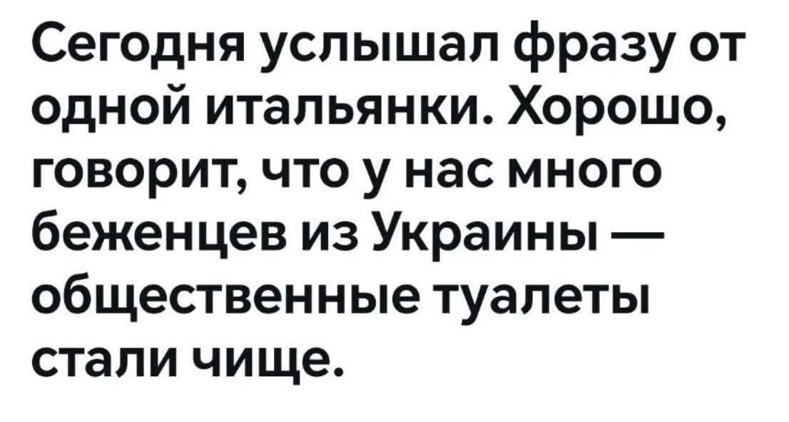 Сегодня услышал фразу от одной итальянки. Хорошо, говорит, что у нас много беженцев из Украины — общественные туалеты стали чище.