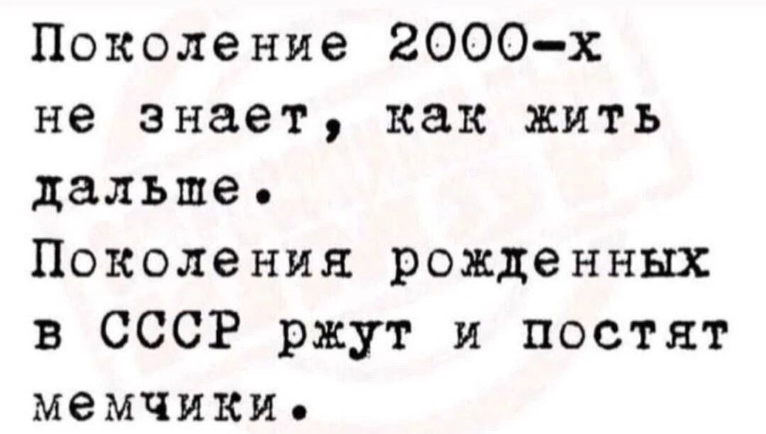 Поколение 2000-х не знает, как жить дальше. Поколения рожденных в СССР ржут и постят мемчики.