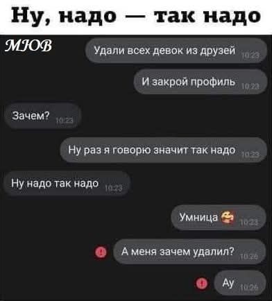 Ну, надо — так надо. Удали всех девок из друзей. И закрой профиль. Зачем? Ну раз я говорю значит так надо. Ну надо так надо. Умница. А меня зачем удалил? Ау