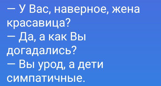 У Вас, наверное, жена красавица? Да, а как Вы догадались? Вы урод, а дети симпатичные.