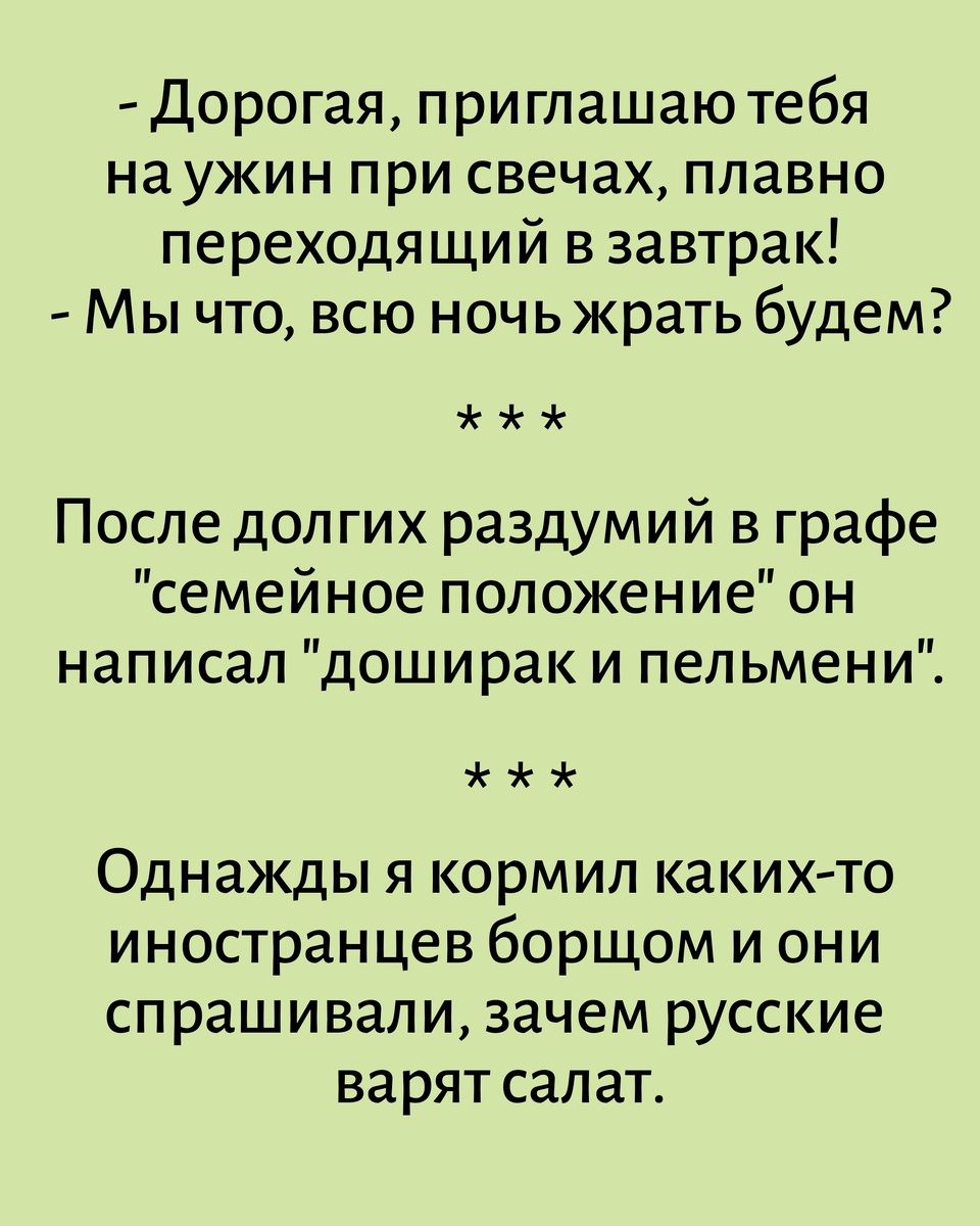 - Дорогая, приглашаю тебя на ужин при свечах, плавно переходящий в завтрак! - Мы что, всю ночь жрать будем? *** После долгих раздумий в графе 