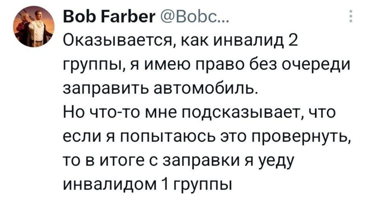 Bob Farber @Bobc... Оказывается, как инвалид 2 группы, я имею право без очереди заправить автомобиль. Но что-то мне подсказывает, что если я попытаюсь это провернуть, то в итоге с заправки я уеду инвалидом 1 группы