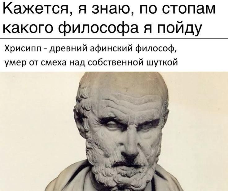 Кажется, я знаю, по стопам какого философа я пойду. Хрисипп - древний афинский философ, умер от смеха над собственной шуткой
