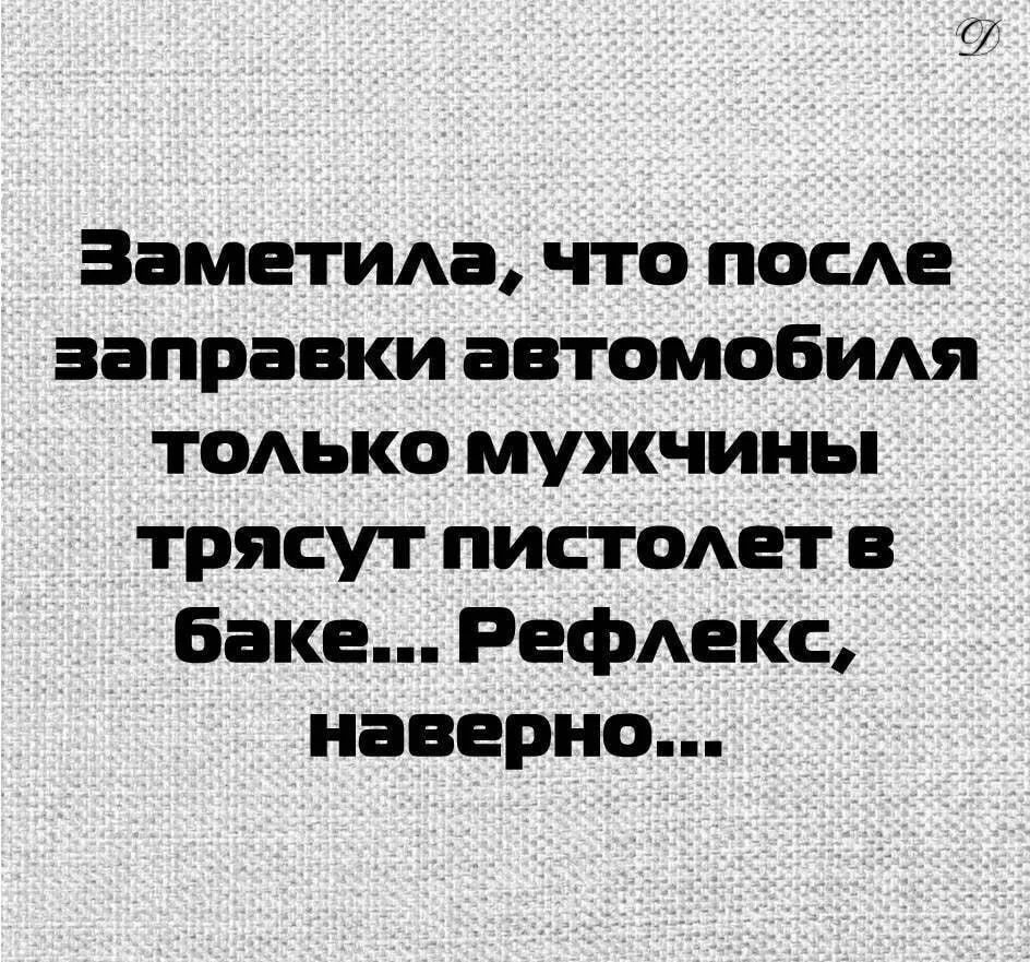 Заметила, что после заправки автомобиля только мужчины трясут пистолет в баке... Рефлекс, наверно...