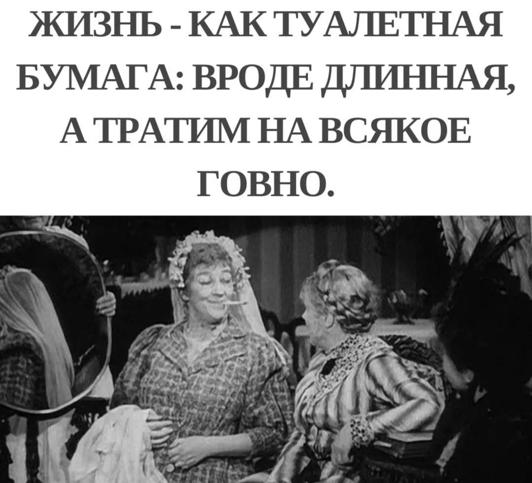 ЖИЗНЬ - КАК ТУАЛЕТНАЯ БУМАГА: ВРОДЕ ДЛИННАЯ, А ТРАТИМ НА ВСЯКОЕ ГОВНО.