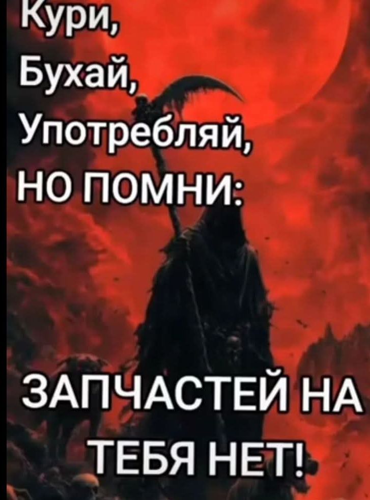 Кури, Бухай, Употребляй, НО ПОМНИ: ЗАПЧАСТЕЙ НА ТЕБЯ НЕТ!