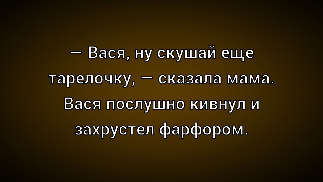 — Вася, ну скушай еще тарелочку, — сказала мама. Вася послушно кивнул и захрустел фарфором.