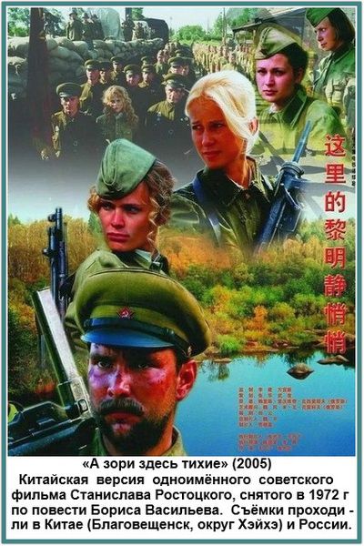 «А зори здесь тихие» (2005). Китайская версия одноимённого советского фильма Станислава Ростоцкого, снятого в 1972 г по повести Бориса Васильева. Съёмки проходили - ли в Китае (Благовещенск, округ Хэйхэ) и России. Здесь рассветы тихие.