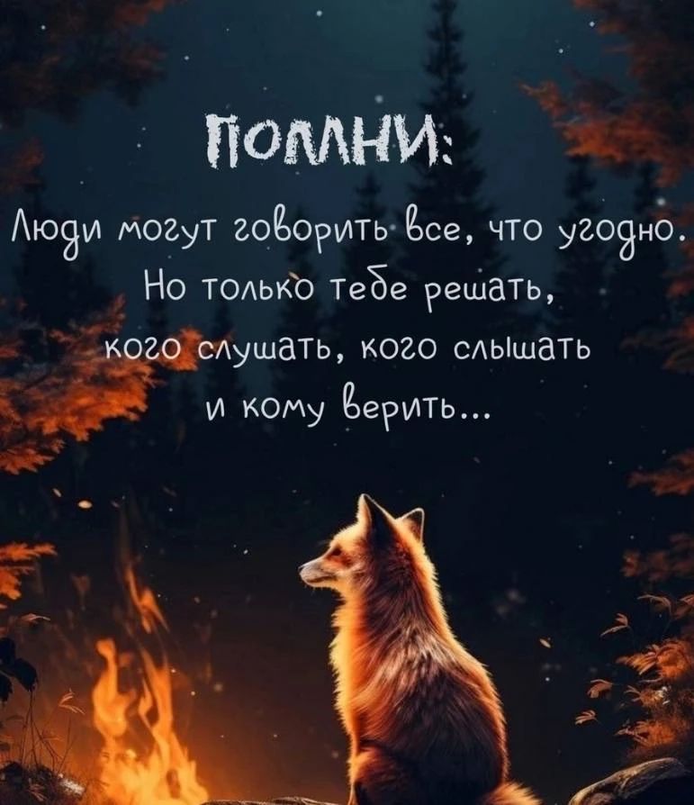 ПОМНИ: Люди могут говорить все, что угодно. Но только тебе решать, кого слушать, кого слышать и кому верить...