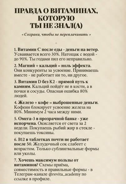 ПРАВДА О ВИТАМИНАХ, КОТОРУЮ ТЫ НЕ ЗНАЛ(А)
«Сохрани, чтобы не переплачивать»

1. Витамин С после еды - деньги на ветер. Усваивается всего 30%. Натощак с водой - до 90%. Ты годами пил его неправильно.
2. Магний + кальций = ноль эффекта. Они конкуренты за усвоение. Принимаешь вместе - не работает ни то, ни другое.
3. Витамин D без К2 - прямой путь к