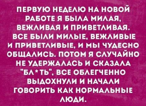 ПЕРВУЮ НЕДЕЛЮ НА НОВОЙ РАБОТЕ Я БЫЛА МИЛАЯ, ВЕЖЛИВАЯ И ПРИВЕТЛИВАЯ. ВСЕ БЫЛИ МИЛЫЕ, ВЕЖЛИВЫЕ И ПРИВЕТЛИВЫЕ, И МЫ ЧУДЕСНО ОБЩАЛИСЬ. ПОТОМ Я СЛУЧАЙНО НЕ УДЕРЖАЛАСЬ И СКАЗАЛА 