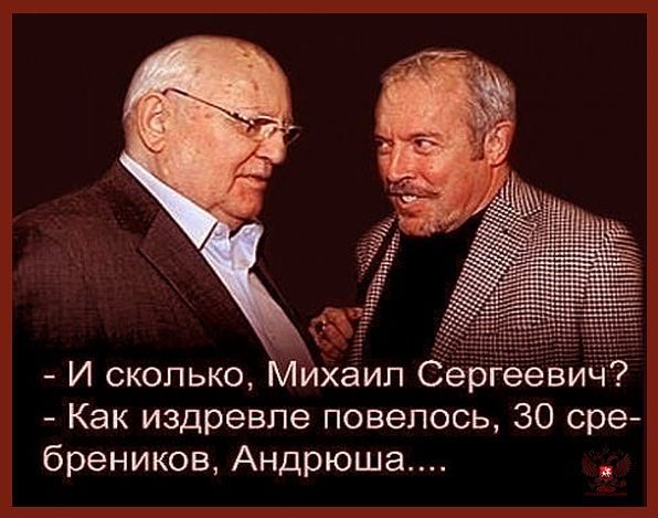 - И сколько, Михаил Сергеевич? - Как издревле повелось, 30 сребреников, Андрюша....